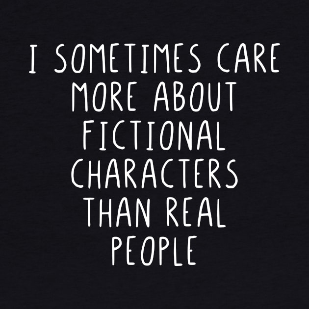 I sometimes care more about fictional characters by StraightDesigns